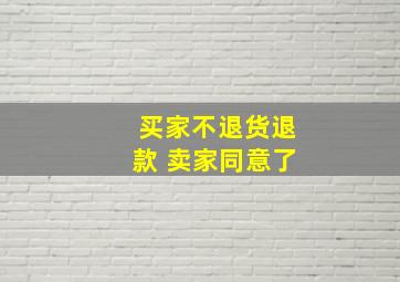 买家不退货退款 卖家同意了